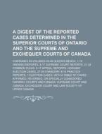 A   Digest of the Reported Cases Determined in the Superior Courts of Ontario and the Supreme and Exchequer Courts of Canada; Contained in Volumes 45- di Ontario Courts edito da Rarebooksclub.com