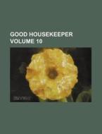 Good Housekeeper Volume 10 di Books Group edito da Rarebooksclub.com