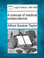 A Manual Of Medical Jurisprudence. di Alfred Swaine Taylor edito da Gale Ecco, Making of Modern Law