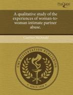 A Qualitative Study Of The Experiences Of Woman-to-woman Intimate Partner Abuse. di Courtney McDonald edito da Proquest, Umi Dissertation Publishing