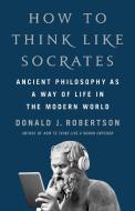 How to Think Like Socrates di Donald J Robertson edito da ST MARTINS PR