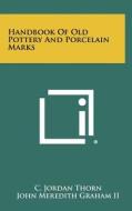 Handbook of Old Pottery and Porcelain Marks di C. Jordan Thorn edito da Literary Licensing, LLC