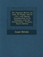 The Japanese Nation: Its Land, Its People, and Its Life, with Special Consideration to Its Relations with the United States - Primary Sourc di Inazo Nitobe edito da Nabu Press