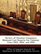 Review Of Houston Companies Medicaid Cost Reports For Calendar Years 2003, 2004, And 2005 edito da Bibliogov