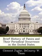 Brief History Of Panics And Their Periodical Occurrence In The United States di Clement Juglar, Decourcy W Thom edito da Bibliogov