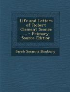Life and Letters of Robert Clement Sconce ... di Sarah Susanna Bunbury edito da Nabu Press