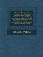 Men and Times of the Revolution; Or, Memoirs of Elkanah Watson: Including Journals of Travels in Europe and America, from 1777 to 1842, with His Corre di Elkanah Watson edito da Nabu Press