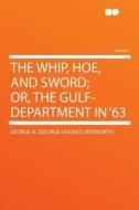 The Whip, Hoe, and Sword; Or, the Gulf-department in '63 di George H. (George Hughes) Hepworth edito da HardPress Publishing