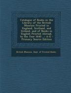 Catalogue of Books in the Library of the British Museum Printed in England, Scotland, and Ireland, and of Books in English Printed Abroad, to the Year edito da Nabu Press