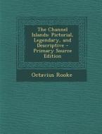The Channel Islands: Pictorial, Legendary, and Descriptive - Primary Source Edition di Octavius Rooke edito da Nabu Press