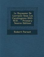 Le Royaume de Lorraine Sous Les Carolingiens (843-923)... di Robert Parisot edito da Nabu Press