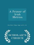 A Primer Of Irish Metrics - Scholar's Choice Edition di Kuno Meyer edito da Scholar's Choice
