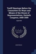 Tariff Hearings Before the Committee on Ways and Means of the House of Representatives, Sixtieth Congress, 1908-1909: Ap di Anonymous edito da CHIZINE PUBN