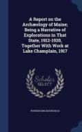 A Report On The Archaeology Of Maine; Being A Narrative Of Explorations In That State, 1912-1920, Together With Work At Lake Champlain, 1917 di Warren King Moorehead edito da Sagwan Press