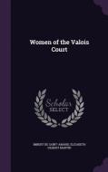 Women Of The Valois Court di Imbert De Saint-Amand, Elizabeth Gilbert Martin edito da Palala Press