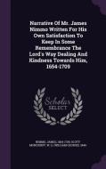 Narrative Of Mr. James Nimmo Written For His Own Satisfaction To Keep In Some Remembrance The Lord's Way Dealing And Kindness Towards Him, 1654-1709 di Nimmo James 1654-1709 edito da Palala Press