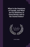 What Is The Dominion Of Canada, And What Are Its Relations To Great Britain And To The United States? di Joseph Nimmo edito da Palala Press