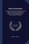 Steel Construction: A Practical Treatise on the Modern Use of Steel in the Erection of Fireproof Buildings, and Its Appl di Edward A. Tucker edito da CHIZINE PUBN