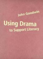 Using Drama to Support Literacy di John Goodwin edito da SAGE Publications Ltd