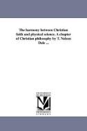 The Harmony Between Christian Faith and Physical Science. a Chapter of Christian Philosophy by T. Nelson Dale ... di Thomas Nelson Dale edito da UNIV OF MICHIGAN PR