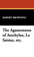 The Agamemnon of Aeschylus, La Saisiaz, Etc. di Robert Browning edito da Wildside Press