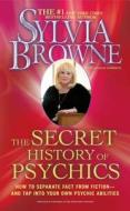 The Secret History of Psychics: How to Separate Fact from Fiction - And Tap Into Your Own Psychic Abilities di Sylvia Browne edito da FIRESIDE BOOKS