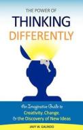 The Power of Thinking Differently: An Imaginative Guide to Creativity, Change, and the Discovery of New Ideas. di Javy W. Galindo edito da Createspace
