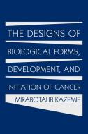 The Designs of Biological Forms, Development, and Initiation of Cancer di Mirabotalib Kazemie edito da AUTHORHOUSE