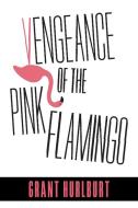 Vengeance of the Pink Flamingo di Grant Hurlburt edito da FriesenPress