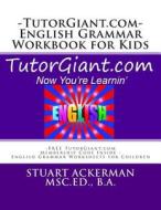 Tutorgiant.com - English Grammar Workbook for Kids: Free Tutorgiant.com Membership Code Inside - English Grammar Worksheets for Children - Improve Wri di Stuart Ackerman Msc Ed edito da Createspace