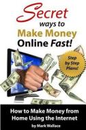 Secret Ways to Make Money Online Fast! Step-By-Step Plans for How to Make Money di Mark Wallace edito da Createspace