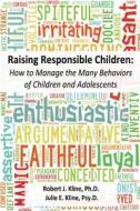 Raising Responsible Children: How to Manage the Many Behaviors of Children and Adolescents di Robert J. Kline Ph. D., Julie E. Kline Psy D. edito da Createspace