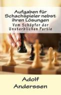Aufgaben Fur Schachspieler Nebst Ihren Losungen: Vom Schopfer Der Unsterblichen Partie di Adolf Anderssen edito da Createspace