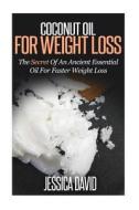 Coconut Oil for Weight Loss: The Secret of an Ancient Essential Oil for Faster Weight Loss di Jessica David edito da Createspace