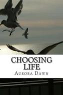 Choosing Life: Our Life Is a Result of Our Every Day Choices di MS Aurora Dawn edito da Createspace
