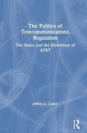 The Politics of Telecommunications Regulation: The States and the Divestiture of AT&T di Jeffrey E. Cohen edito da Taylor & Francis Inc
