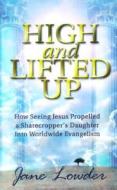 High and Lifted Up: How Seeing Jesus Propelled a Sharecropper's Daughter Into Worldwide Evangelism di Jane Lowder edito da McDougal Publishing Company