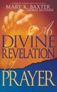 A Divine Revelation of Prayer di Mary K. Baxter, George Bloomer edito da WHITAKER HOUSE