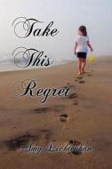Take This Regret di Amy Lichtenhan edito da Writer\'s Coffee Shop