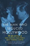 Man Who Seduced Hollywood di B. James Gladstone edito da Chicago Review Press