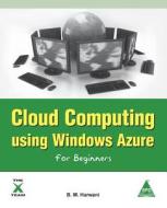 Cloud Computing Using Windows Azure For Beginners di B M Harwani edito da Arizona Business Alliance