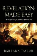 Revelation - Made Easy: A Study Guide for the Book of Revelation di Barbara Taylor edito da XULON PR