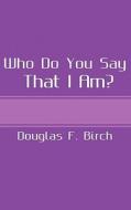 Who Do You Say That I Am? di Douglas F. Birch edito da Bookpal Australia Via Smashwords