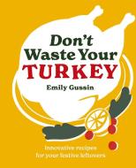 Don't Waste Your Turkey di Emily Gussin edito da Murdoch Books