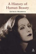 A History of Human Beauty di Arthur Marwick edito da CONTINNUUM 3PL