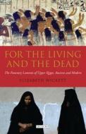 For the Living and the Dead: The Funerary Laments of Upper Egypt, Ancient and Modern di Elizabeth Wickett edito da I B TAURIS