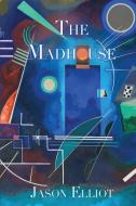 The Madhouse: A Fantasy Corresponding to Truth di Jason Elliot edito da LIGHTNING SOURCE INC