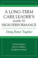 A Long-Term Care Leader's Guide to High Performance: Doing Better Together di Cathie Brady, David Farrell, Barbara Frank edito da HEALTH PROFESSIONS PR