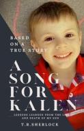 A Song for Kalen: Lessons From the Life and Death of My Son di T. R. Sherlock edito da FRAN PROJECTS