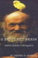A Battered Brain - With Sharp Thoughts di Dennis a. Hooker Phd edito da Createspace Independent Publishing Platform
